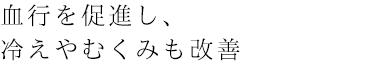 血行を促進し、冷えやむくみを解消